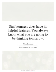 stubbornness-does-have-its-helpful-features-you-always-know-what-you-are-going-to-be-thinking-quote-1